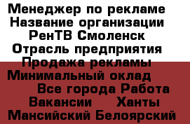 Менеджер по рекламе › Название организации ­ РенТВ Смоленск › Отрасль предприятия ­ Продажа рекламы › Минимальный оклад ­ 50 000 - Все города Работа » Вакансии   . Ханты-Мансийский,Белоярский г.